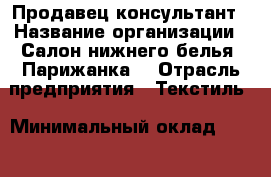 Продавец-консультант › Название организации ­ Салон нижнего белья "Парижанка" › Отрасль предприятия ­ Текстиль › Минимальный оклад ­ 40 000 - Все города Работа » Вакансии   . Мордовия респ.